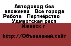 Автодоход без вложений - Все города Работа » Партнёрство   . Удмуртская респ.,Ижевск г.